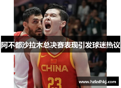 阿不都沙拉木总决赛表现引发球迷热议