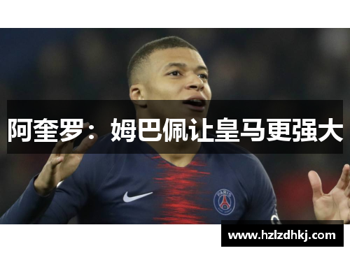 阿奎罗:姆巴佩让皇马更强大 阿奎罗:姆巴佩让皇马更强大