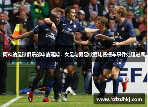 阿森纳足球俱乐部申请延期:女足与男足欧冠比赛撞车事件处理进展 阿森纳足球俱乐部申请延期:女足与男足欧冠比赛撞车事件处理进展